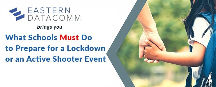 Eastern DataComm brings you What Schools Must Do to Prepare for a Lockdown or an Active Shooter Event